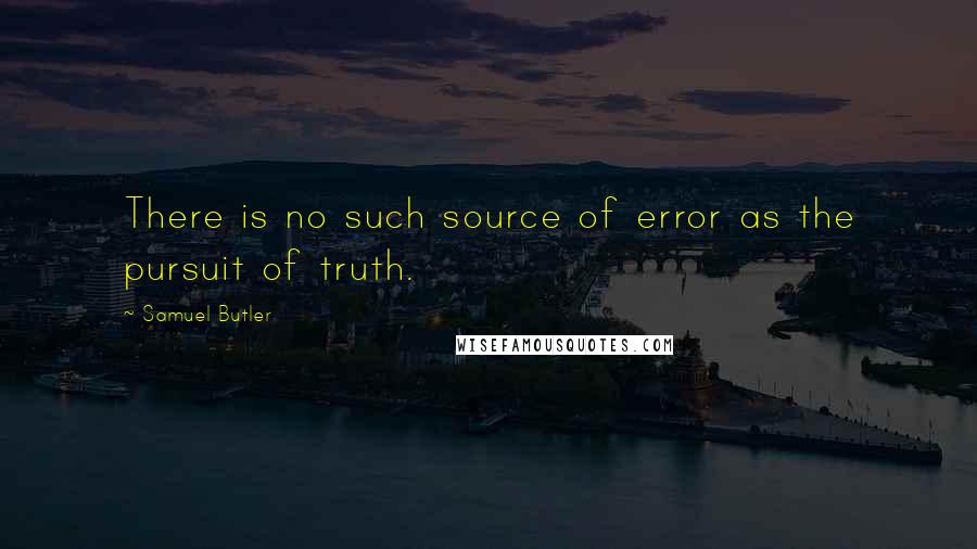 Samuel Butler Quotes: There is no such source of error as the pursuit of truth.