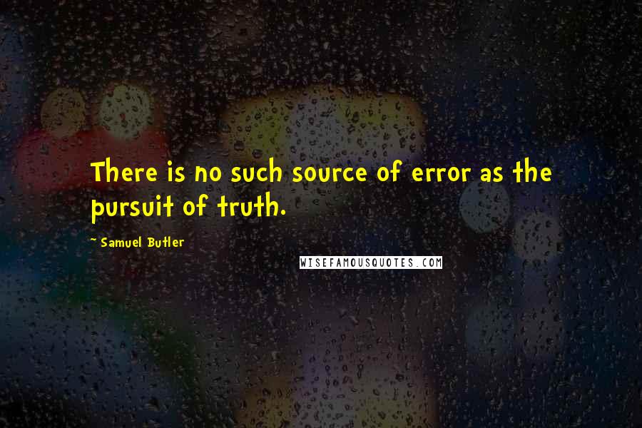 Samuel Butler Quotes: There is no such source of error as the pursuit of truth.