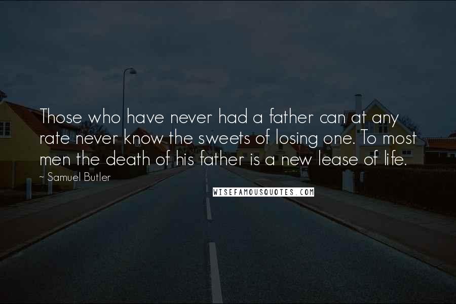 Samuel Butler Quotes: Those who have never had a father can at any rate never know the sweets of losing one. To most men the death of his father is a new lease of life.