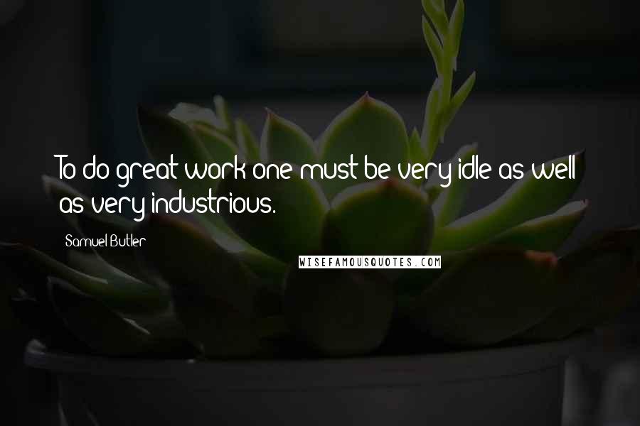 Samuel Butler Quotes: To do great work one must be very idle as well as very industrious.