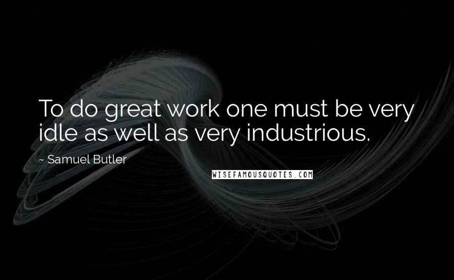 Samuel Butler Quotes: To do great work one must be very idle as well as very industrious.