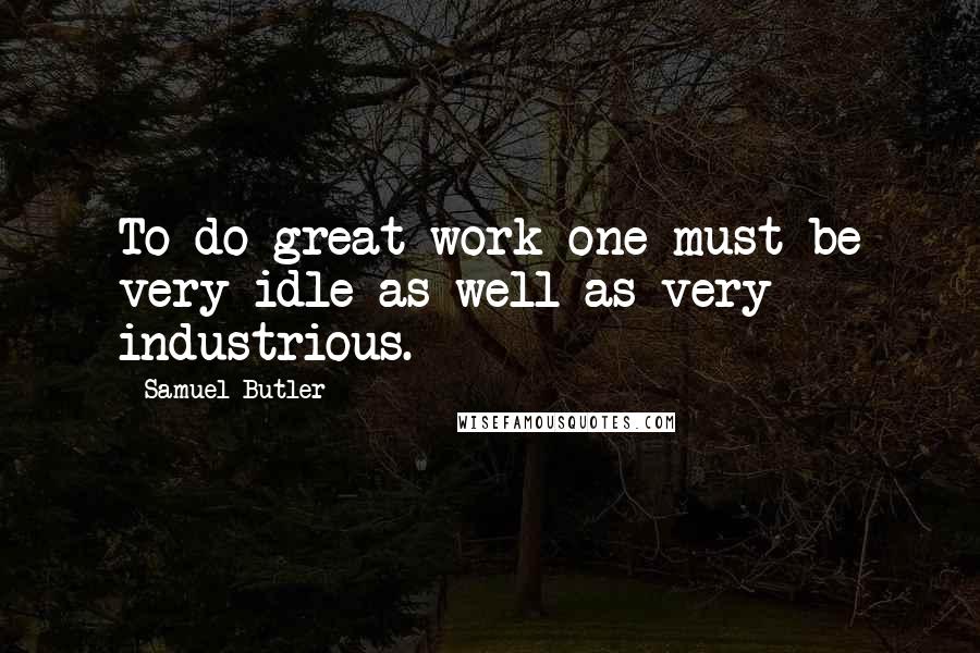 Samuel Butler Quotes: To do great work one must be very idle as well as very industrious.