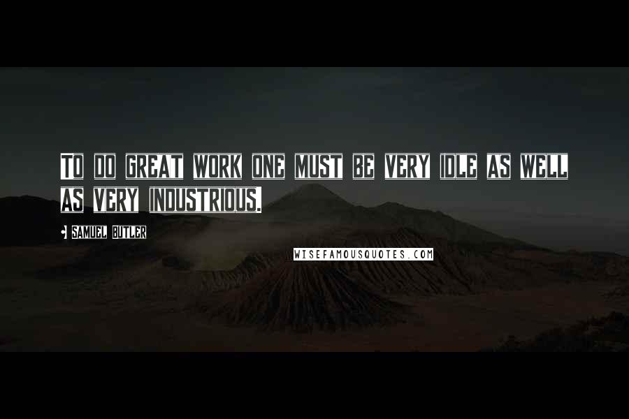 Samuel Butler Quotes: To do great work one must be very idle as well as very industrious.