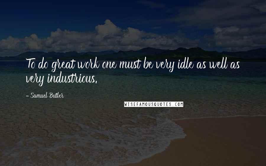Samuel Butler Quotes: To do great work one must be very idle as well as very industrious.