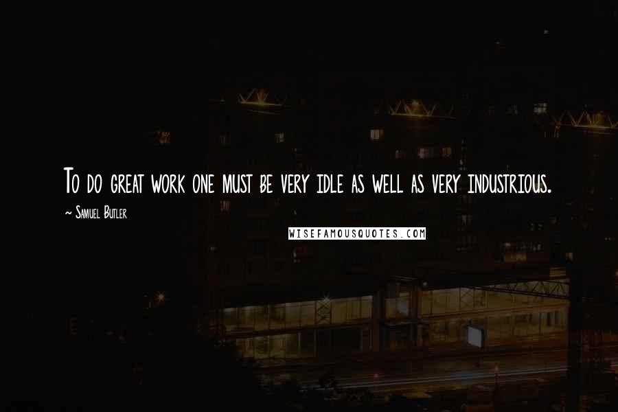 Samuel Butler Quotes: To do great work one must be very idle as well as very industrious.