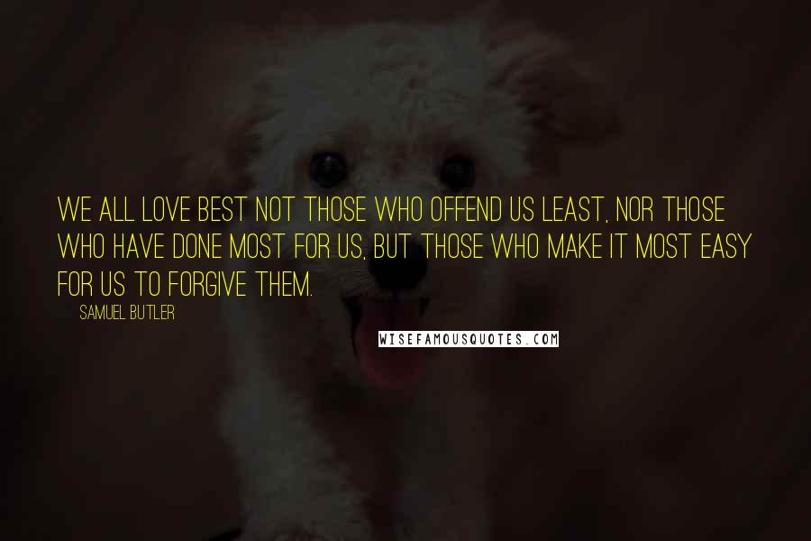 Samuel Butler Quotes: We all love best not those who offend us least, nor those who have done most for us, but those who make it most easy for us to forgive them.