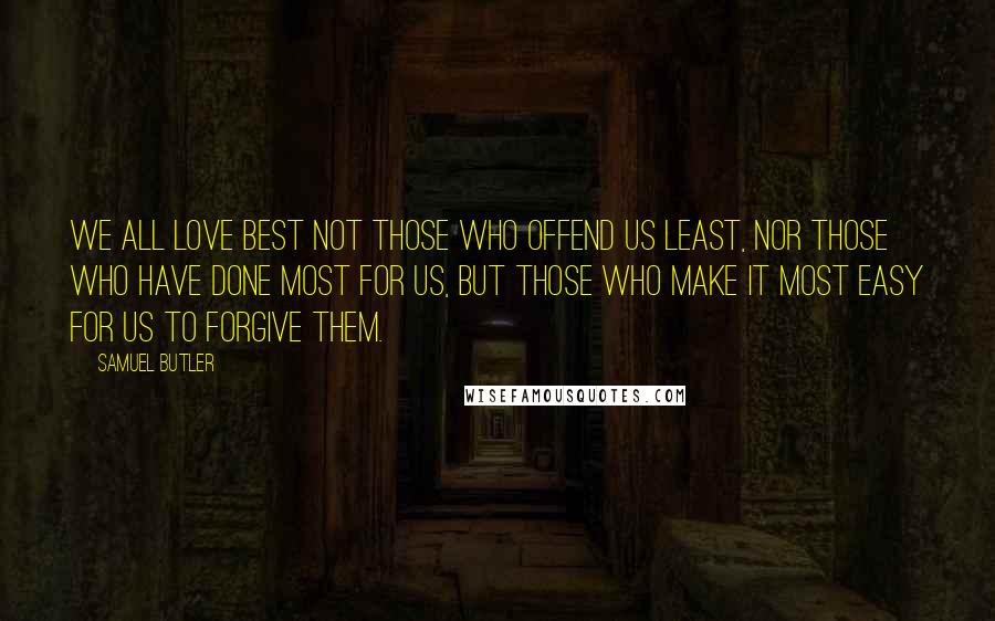 Samuel Butler Quotes: We all love best not those who offend us least, nor those who have done most for us, but those who make it most easy for us to forgive them.