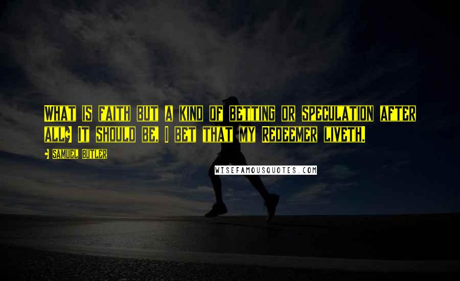 Samuel Butler Quotes: What is faith but a kind of betting or speculation after all? It should be, I bet that my Redeemer liveth.