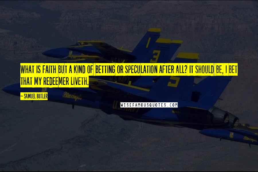 Samuel Butler Quotes: What is faith but a kind of betting or speculation after all? It should be, I bet that my Redeemer liveth.
