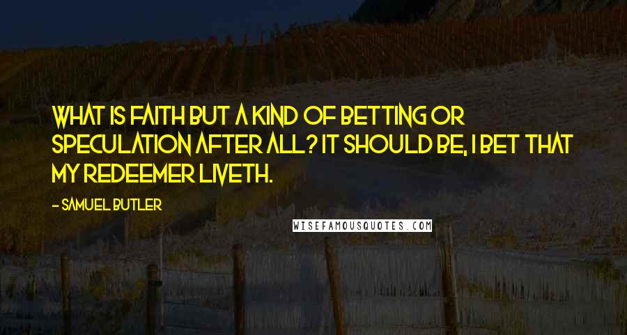 Samuel Butler Quotes: What is faith but a kind of betting or speculation after all? It should be, I bet that my Redeemer liveth.