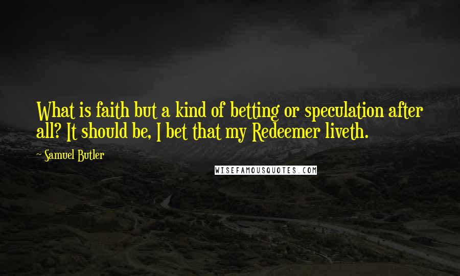 Samuel Butler Quotes: What is faith but a kind of betting or speculation after all? It should be, I bet that my Redeemer liveth.