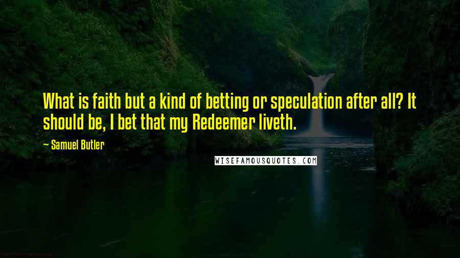 Samuel Butler Quotes: What is faith but a kind of betting or speculation after all? It should be, I bet that my Redeemer liveth.