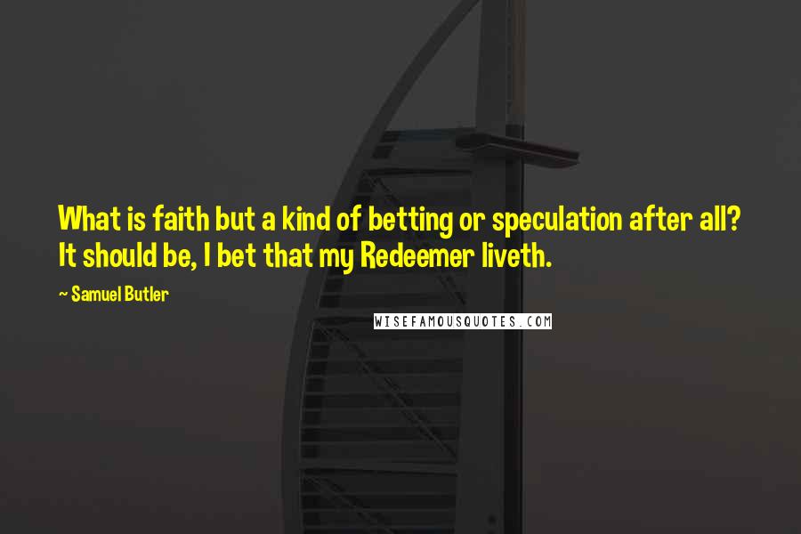 Samuel Butler Quotes: What is faith but a kind of betting or speculation after all? It should be, I bet that my Redeemer liveth.