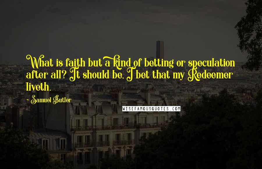 Samuel Butler Quotes: What is faith but a kind of betting or speculation after all? It should be, I bet that my Redeemer liveth.