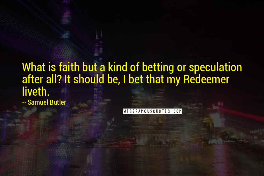 Samuel Butler Quotes: What is faith but a kind of betting or speculation after all? It should be, I bet that my Redeemer liveth.