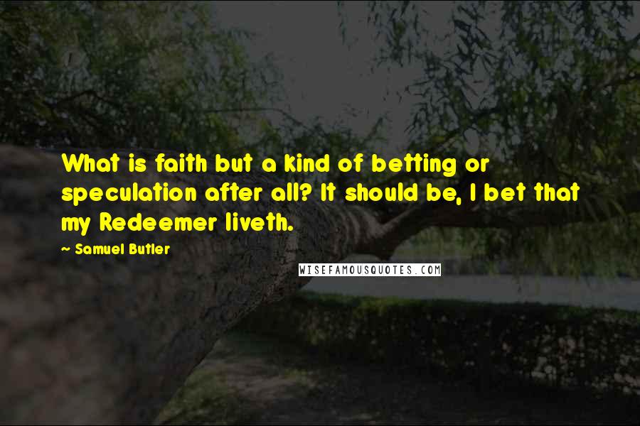 Samuel Butler Quotes: What is faith but a kind of betting or speculation after all? It should be, I bet that my Redeemer liveth.