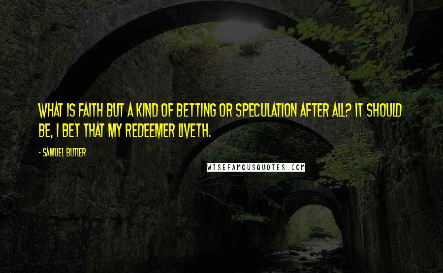 Samuel Butler Quotes: What is faith but a kind of betting or speculation after all? It should be, I bet that my Redeemer liveth.