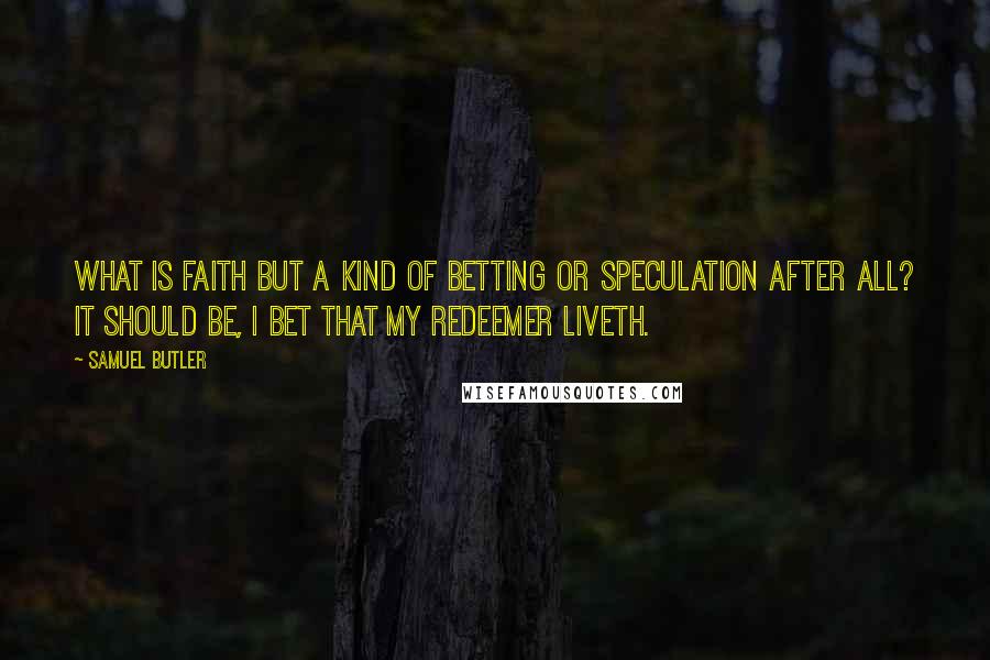 Samuel Butler Quotes: What is faith but a kind of betting or speculation after all? It should be, I bet that my Redeemer liveth.