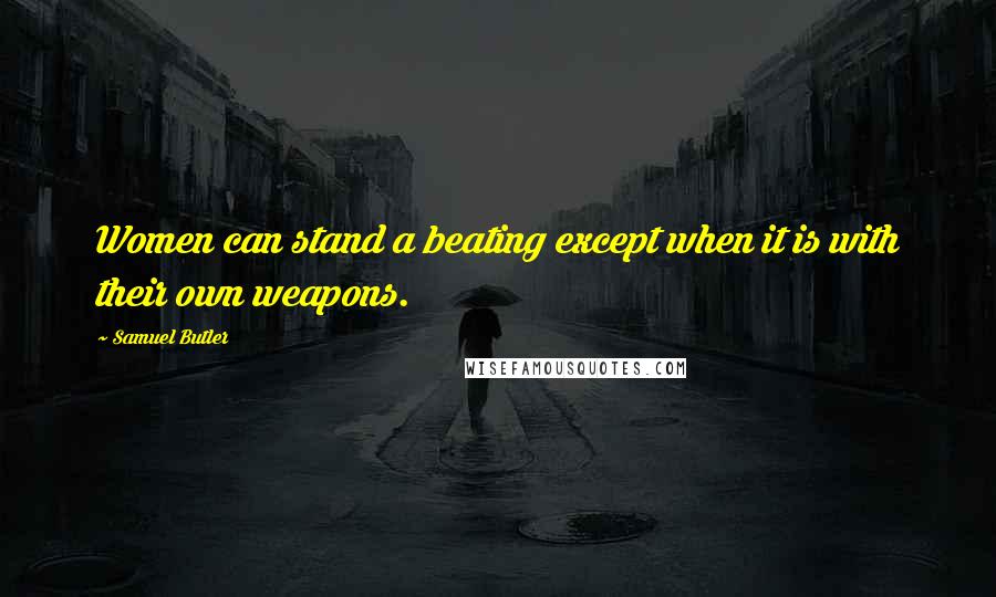 Samuel Butler Quotes: Women can stand a beating except when it is with their own weapons.