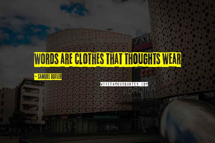 Samuel Butler Quotes: Words are clothes that thoughts wear