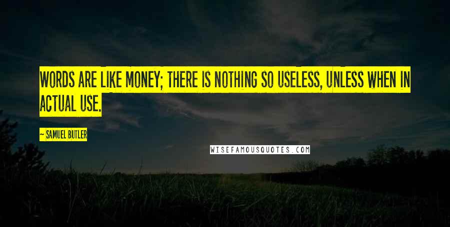Samuel Butler Quotes: Words are like money; there is nothing so useless, unless when in actual use.
