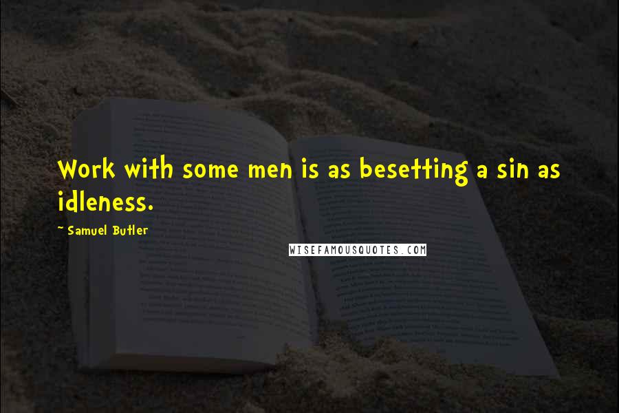 Samuel Butler Quotes: Work with some men is as besetting a sin as idleness.