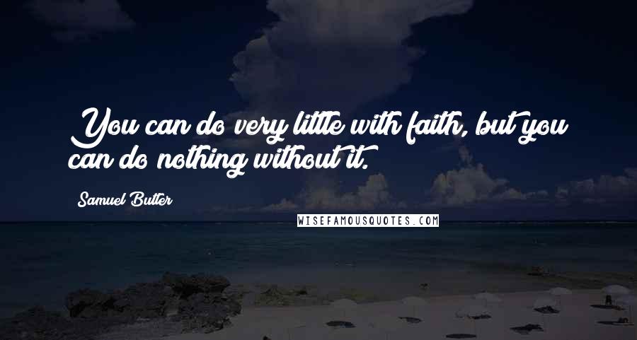 Samuel Butler Quotes: You can do very little with faith, but you can do nothing without it.
