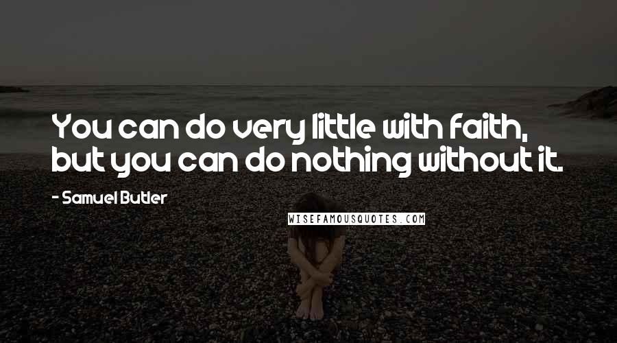 Samuel Butler Quotes: You can do very little with faith, but you can do nothing without it.