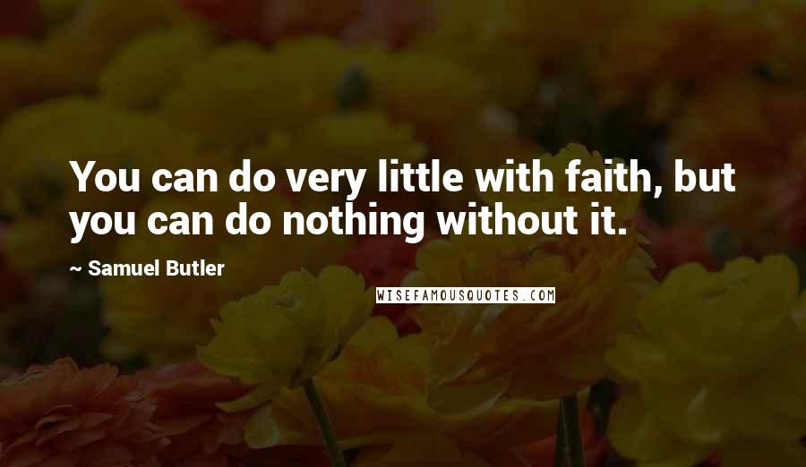 Samuel Butler Quotes: You can do very little with faith, but you can do nothing without it.