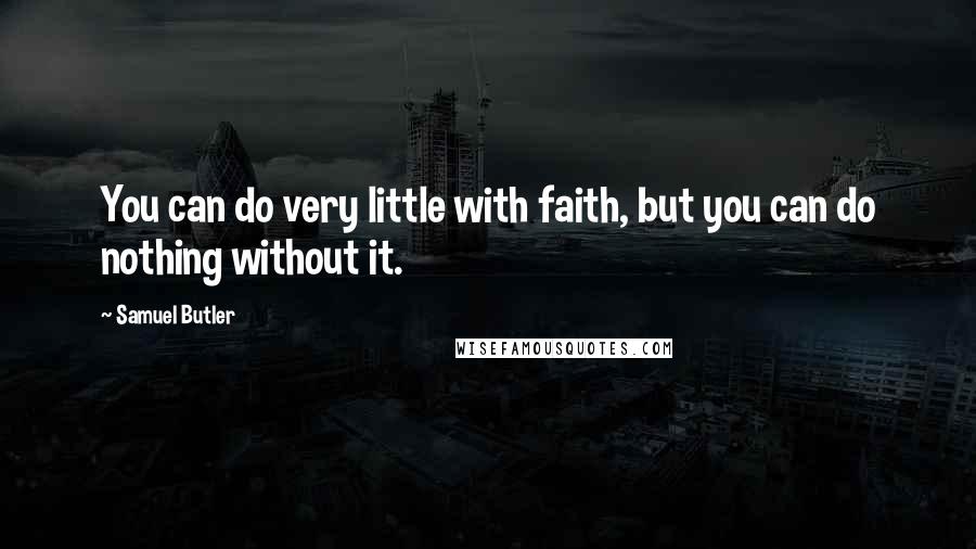 Samuel Butler Quotes: You can do very little with faith, but you can do nothing without it.