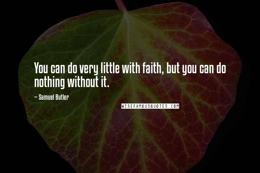 Samuel Butler Quotes: You can do very little with faith, but you can do nothing without it.
