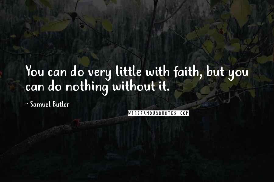 Samuel Butler Quotes: You can do very little with faith, but you can do nothing without it.