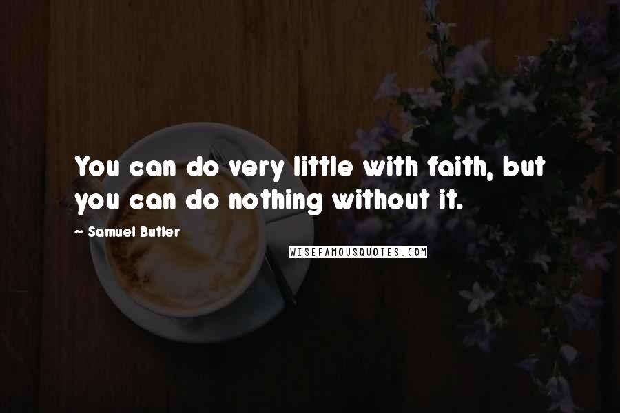Samuel Butler Quotes: You can do very little with faith, but you can do nothing without it.