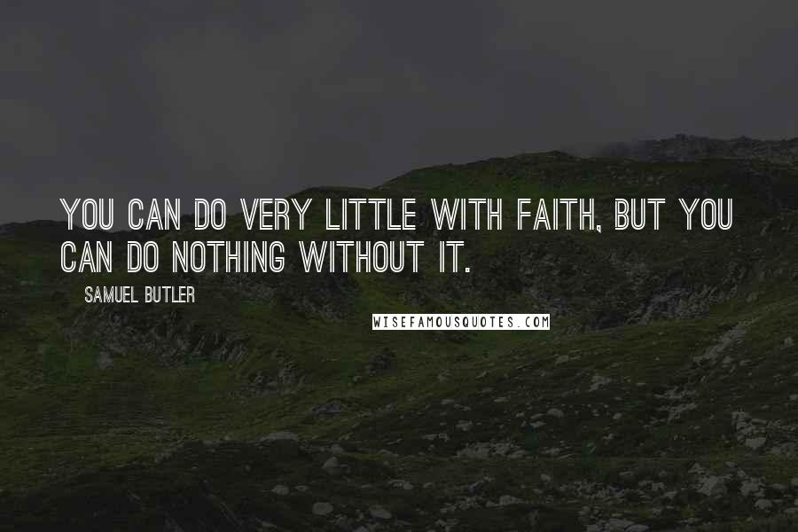Samuel Butler Quotes: You can do very little with faith, but you can do nothing without it.