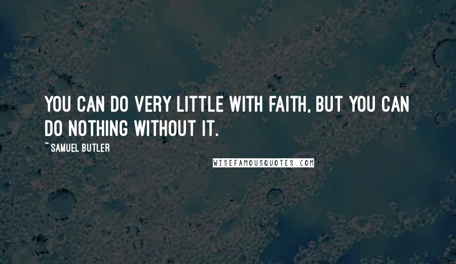 Samuel Butler Quotes: You can do very little with faith, but you can do nothing without it.