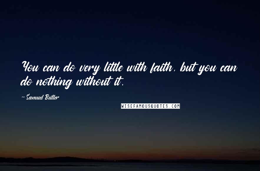 Samuel Butler Quotes: You can do very little with faith, but you can do nothing without it.
