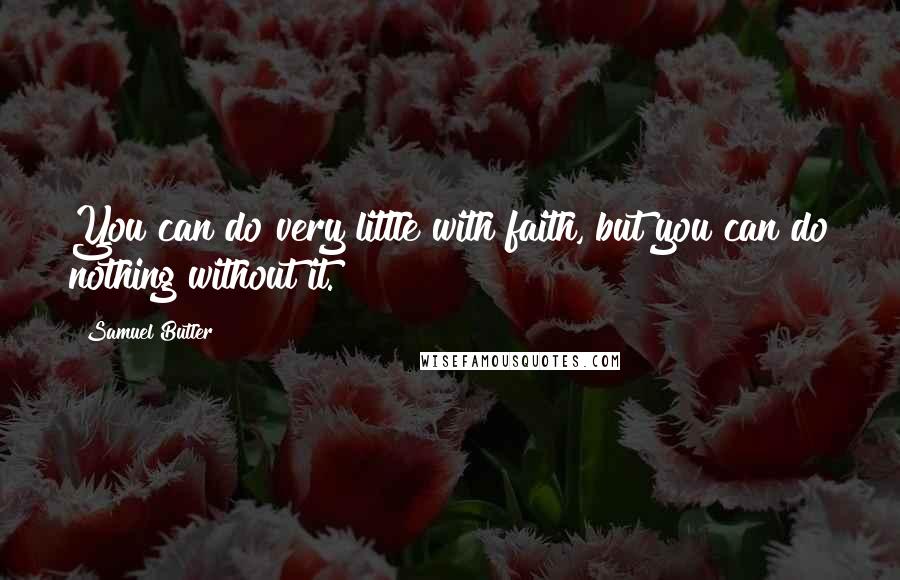 Samuel Butler Quotes: You can do very little with faith, but you can do nothing without it.