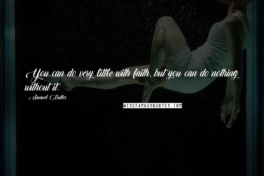 Samuel Butler Quotes: You can do very little with faith, but you can do nothing without it.