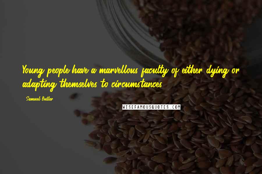 Samuel Butler Quotes: Young people have a marvellous faculty of either dying or adapting themselves to circumstances.