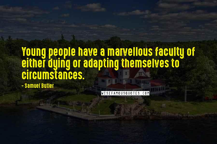 Samuel Butler Quotes: Young people have a marvellous faculty of either dying or adapting themselves to circumstances.