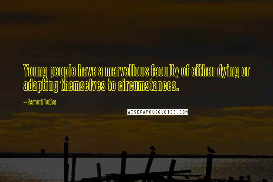 Samuel Butler Quotes: Young people have a marvellous faculty of either dying or adapting themselves to circumstances.