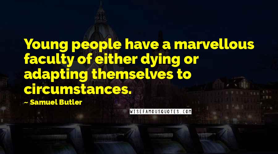 Samuel Butler Quotes: Young people have a marvellous faculty of either dying or adapting themselves to circumstances.