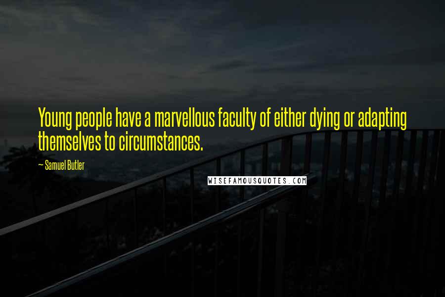 Samuel Butler Quotes: Young people have a marvellous faculty of either dying or adapting themselves to circumstances.