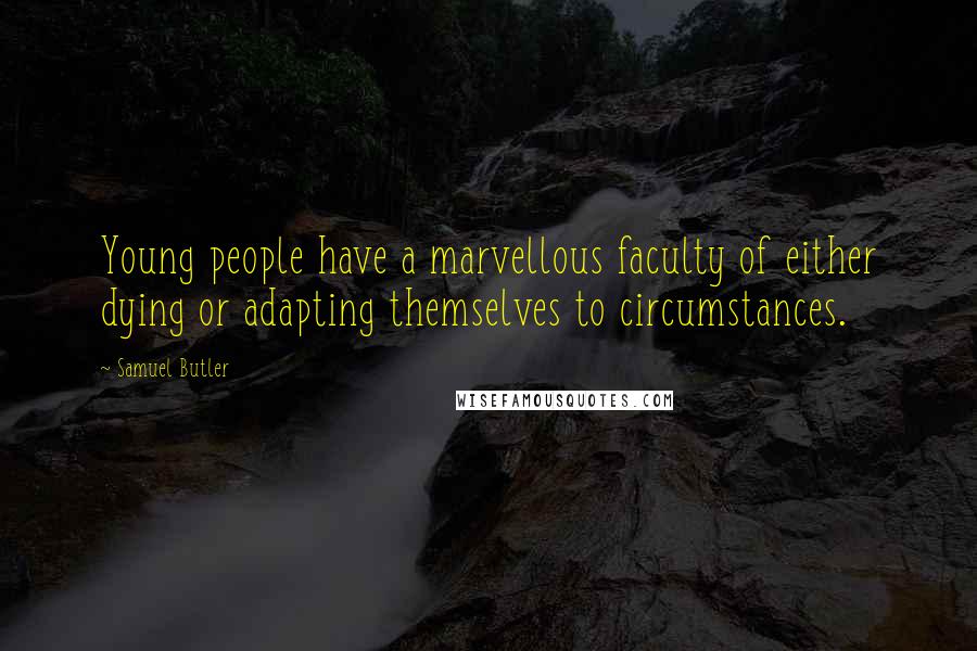 Samuel Butler Quotes: Young people have a marvellous faculty of either dying or adapting themselves to circumstances.