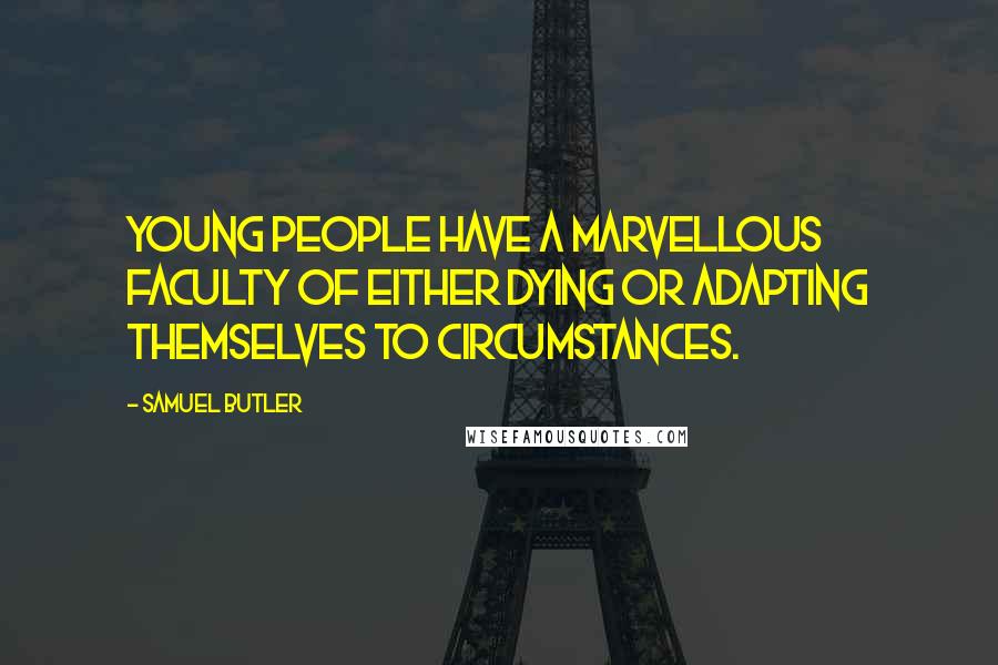 Samuel Butler Quotes: Young people have a marvellous faculty of either dying or adapting themselves to circumstances.