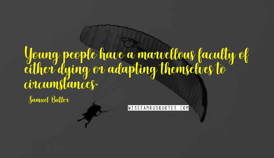Samuel Butler Quotes: Young people have a marvellous faculty of either dying or adapting themselves to circumstances.