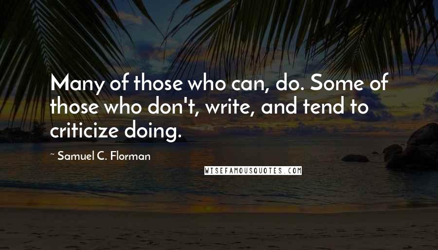 Samuel C. Florman Quotes: Many of those who can, do. Some of those who don't, write, and tend to criticize doing.