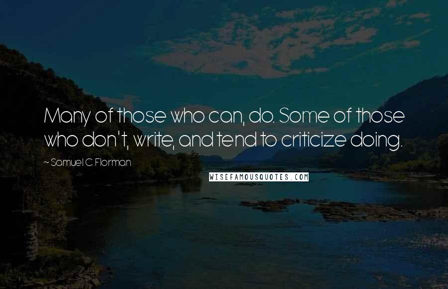 Samuel C. Florman Quotes: Many of those who can, do. Some of those who don't, write, and tend to criticize doing.