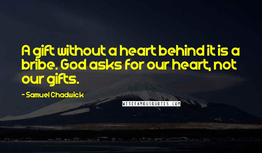 Samuel Chadwick Quotes: A gift without a heart behind it is a bribe. God asks for our heart, not our gifts.