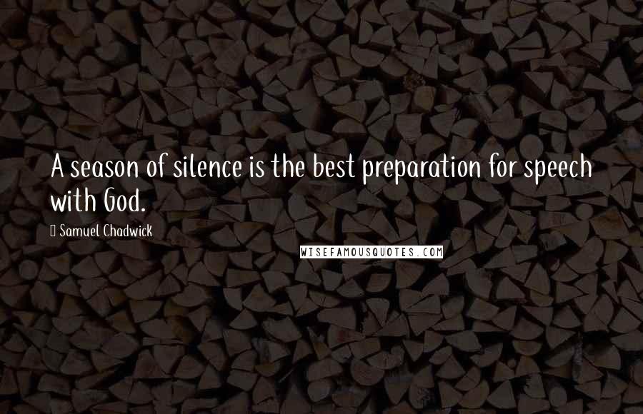 Samuel Chadwick Quotes: A season of silence is the best preparation for speech with God.